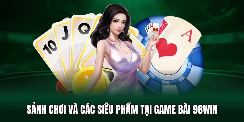 Điểm danh các sảnh cược và game bài nổi tiếng của 98Win