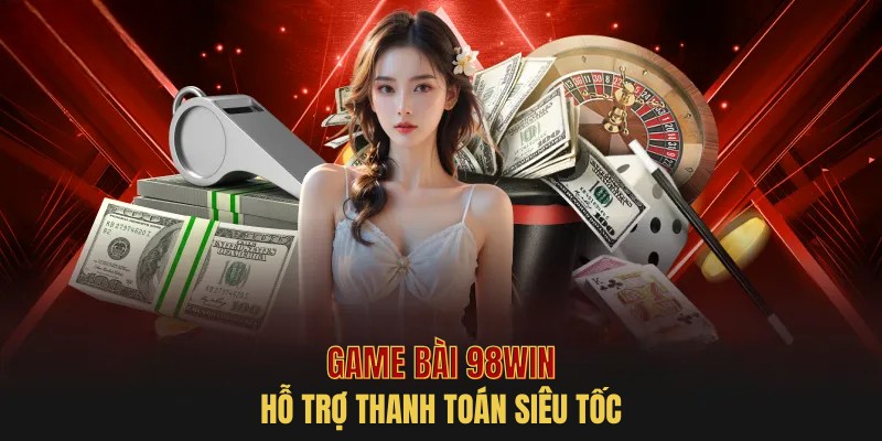 Thanh toán siêu tốc cùng game bài 98Win nổi tiếng