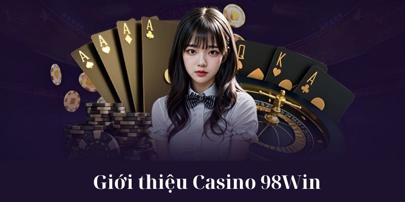 Tìm hiểu khái quát về Casino 98Win hiện nay