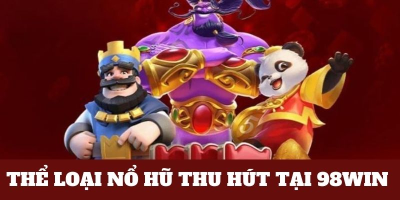 Các loại nổ hũ tại 98Win thịnh hành nhất 